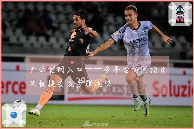 开云官网入口——多平台访问指南及快捷安装步骤说明
