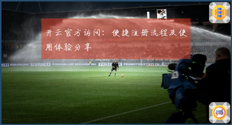 开云官方访问：便捷注册流程及使用体验分享