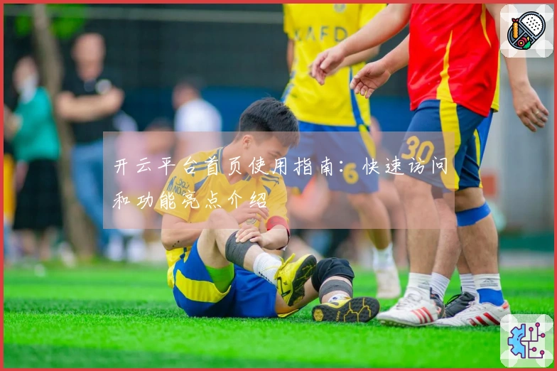 开云平台首页使用指南：快速访问和功能亮点介绍