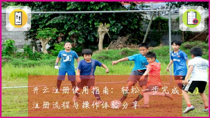 开云注册使用指南:轻松一步完成注册流程与操作体验分享