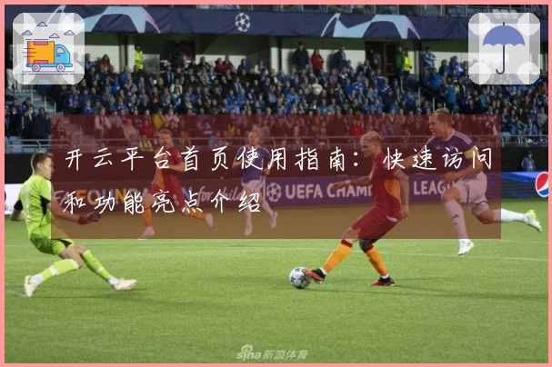 开云平台首页使用指南：快速访问和功能亮点介绍
