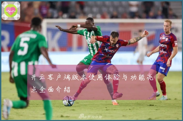 开云客户端版本使用体验与功能亮点全面介绍