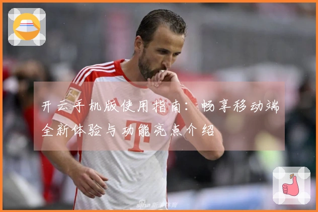 开云手机版使用指南：畅享移动端全新体验与功能亮点介绍