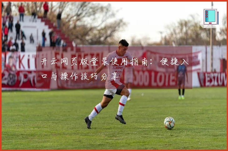 开云网页版登录使用指南：便捷入口与操作技巧分享