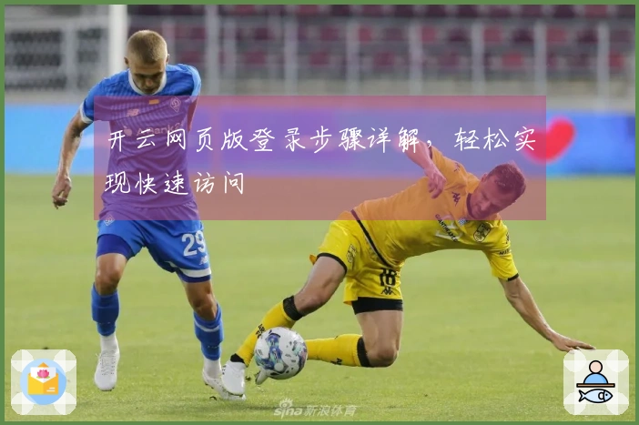 开云网页版登录步骤详解，轻松实现快速访问