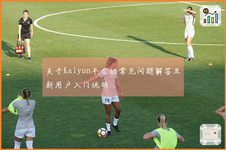 关于Kaiyun平台的常见问题解答及新用户入门说明