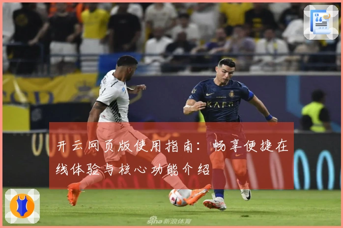 开云网页版使用指南：畅享便捷在线体验与核心功能介绍