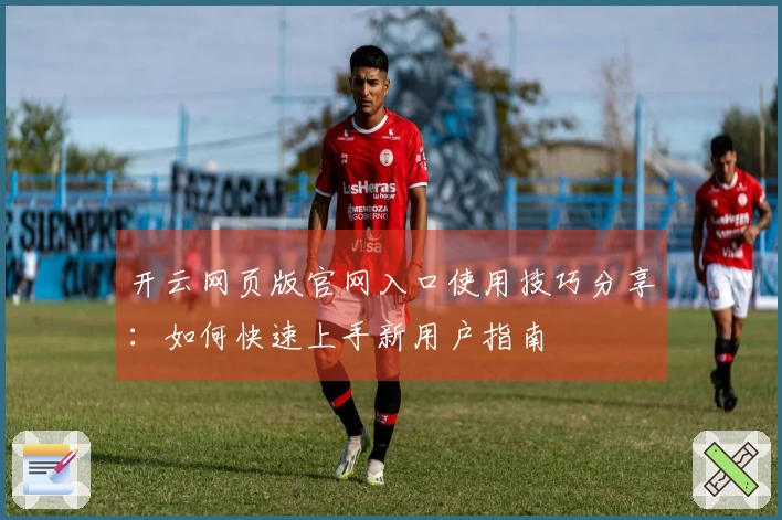 开云网页版官网入口使用技巧分享：如何快速上手新用户指南