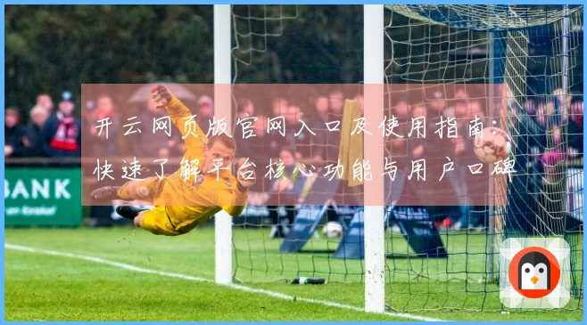 开云网页版官网入口及使用指南：快速了解平台核心功能与用户口碑