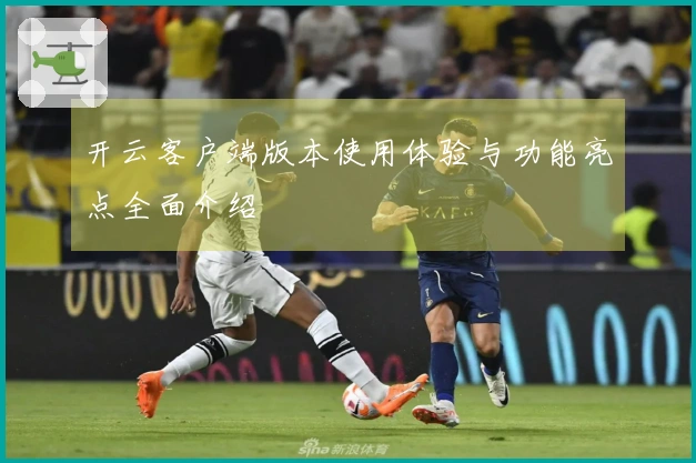 开云客户端版本使用体验与功能亮点全面介绍