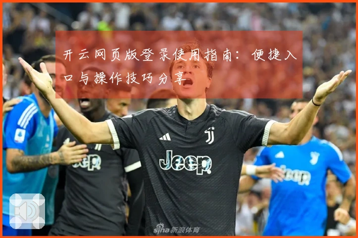 开云网页版登录使用指南：便捷入口与操作技巧分享