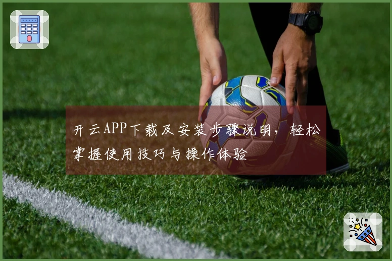 开云APP下载及安装步骤说明，轻松掌握使用技巧与操作体验
