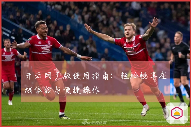 开云网页版使用指南：轻松畅享在线体验与便捷操作